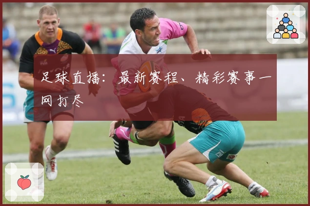 足球直播:最新赛程、精彩赛事一网打尽