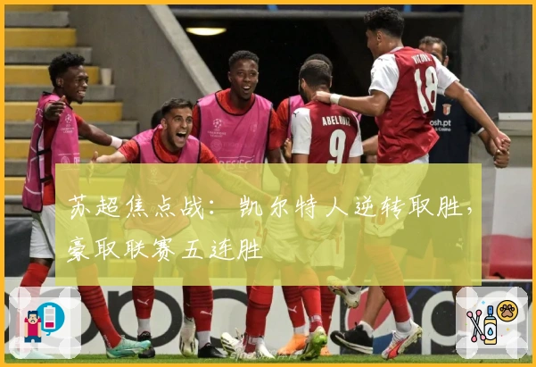 苏超焦点战：凯尔特人逆转取胜，豪取联赛五连胜