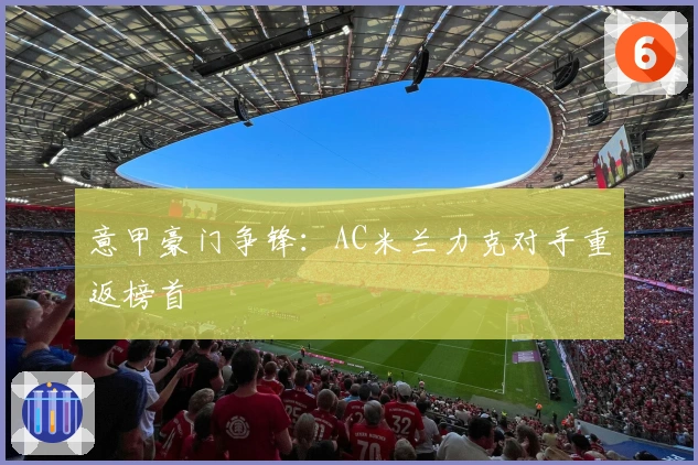 意甲豪门争锋：AC米兰力克对手重返榜首