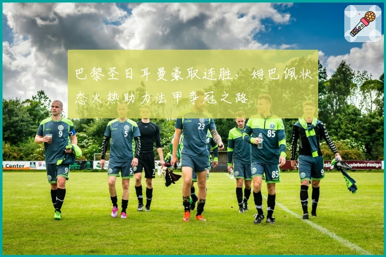 巴黎圣日耳曼豪取连胜,姆巴佩状态火热助力法甲争冠之路