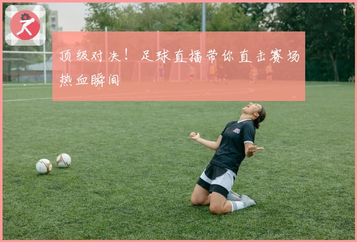 顶级对决！足球直播带你直击赛场热血瞬间