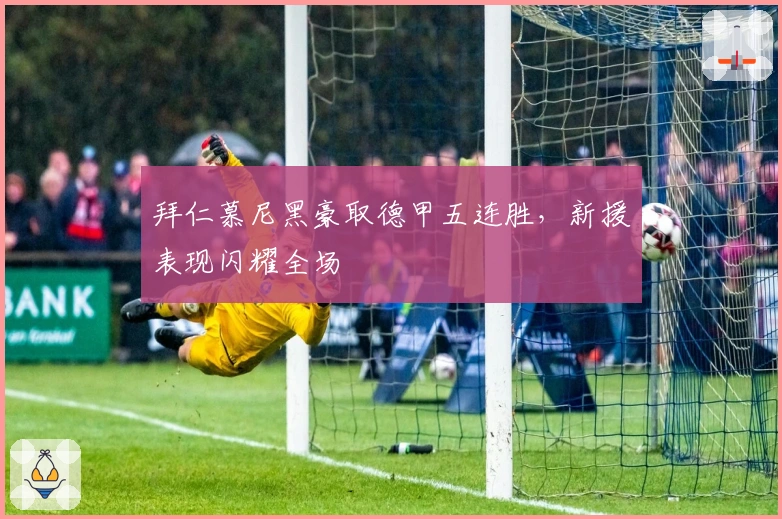 拜仁慕尼黑豪取德甲五连胜，新援表现闪耀全场