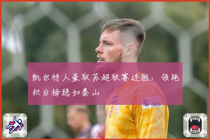 凯尔特人豪取苏超联赛连胜,领跑积分榜稳如泰山