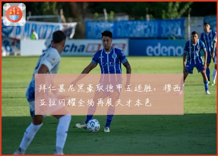 拜仁慕尼黑豪取德甲五连胜，穆西亚拉闪耀全场再展天才本色