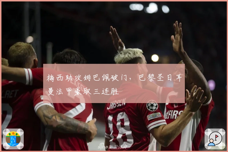 梅西助攻姆巴佩破门，巴黎圣日耳曼法甲豪取三连胜