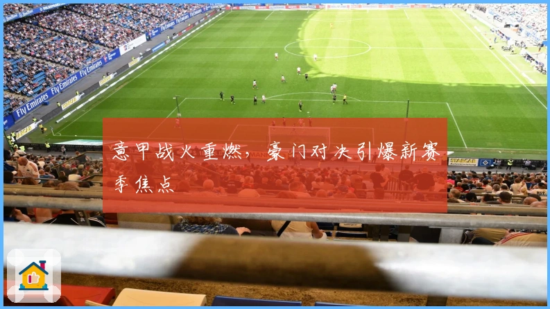 意甲战火重燃，豪门对决引爆新赛季焦点